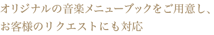 オリジナルの音楽メニューブックをご用意し、お客様のリクエストにも対応